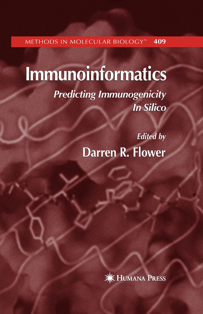 Titlebook: Immunoinformatics; Predicting Immunogen Darren R. Flower Book 2007 Humana Press 2007 Allele.Antigen.Computer.In silico.artificial intellige Titlebook: Immunoinformatics; Predicting Immunogen Darren R. Flower Book 2007 Humana Press 2007 Allele.Antigen.Computer.In silico.artificial intellige
