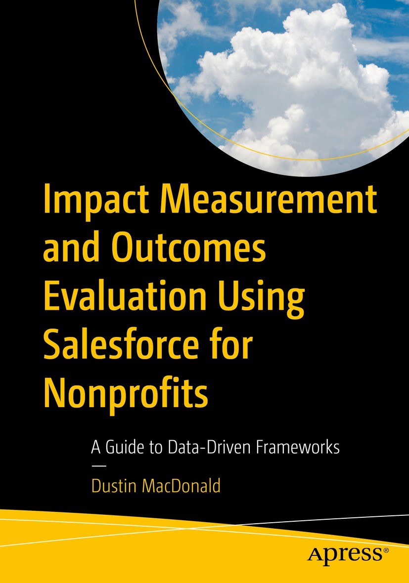 Titlebook: Impact Measurement and Outcomes Evaluation Using Salesforce for Nonprofits; A Guide to Data-Driv Dustin MacDonald Book 2023 Dustin MacDonal Titlebook: Impact Measurement and Outcomes Evaluation Using Salesforce for Nonprofits; A Guide to Data-Driv Dustin MacDonald Book 2023 Dustin MacDonal