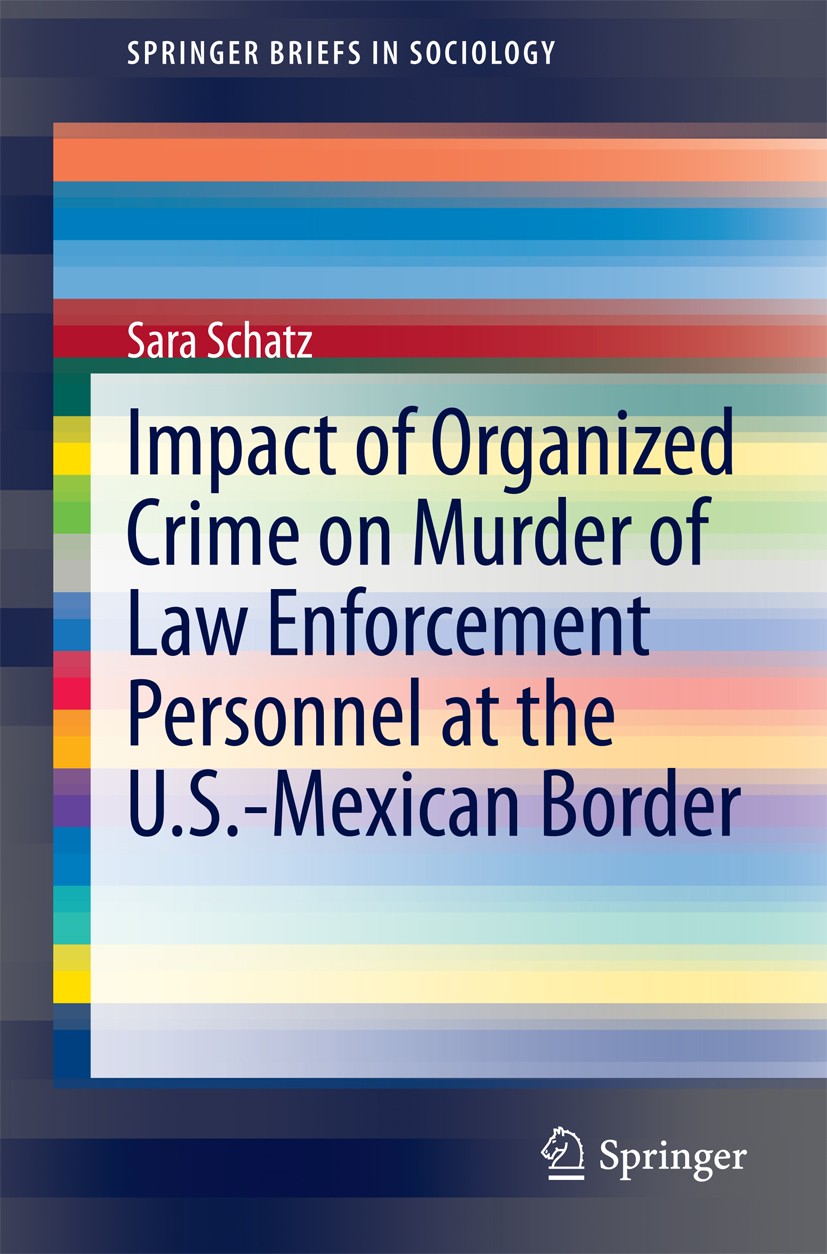 Titlebook: Impact of Organized Crime on Murder of Law Enforcement Personnel at the U.S.-Mexican Border; Sara Schatz Book 2014 The Author(s) 2014 Assa Titlebook: Impact of Organized Crime on Murder of Law Enforcement Personnel at the U.S.-Mexican Border; Sara Schatz Book 2014 The Author(s) 2014 Assa