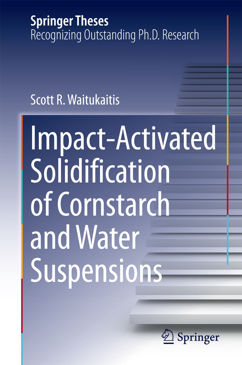 Titlebook: Impact-Activated Solidification of Cornstarch and Water Suspensions; Scott R. Waitukaitis Book 2015 Springer International Publishing Swit Titlebook: Impact-Activated Solidification of Cornstarch and Water Suspensions; Scott R. Waitukaitis Book 2015 Springer International Publishing Swit