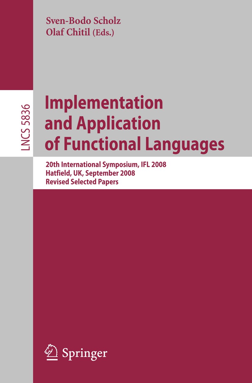 Titlebook: Implementation and Application of Functional Languages; 20th International S Sven-Bodo Scholz,Olaf Chitil Conference proceedings 2011 Sprin Titlebook: Implementation and Application of Functional Languages; 20th International S Sven-Bodo Scholz,Olaf Chitil Conference proceedings 2011 Sprin
