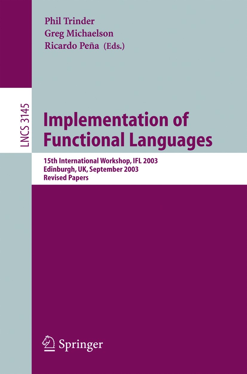 Titlebook: Implementation of Functional Languages; 15th International W Phil Trinder,Greg J. Michaelson,Ricardo Peña Conference proceedings 2005 Sprin Titlebook: Implementation of Functional Languages; 15th International W Phil Trinder,Greg J. Michaelson,Ricardo Peña Conference proceedings 2005 Sprin