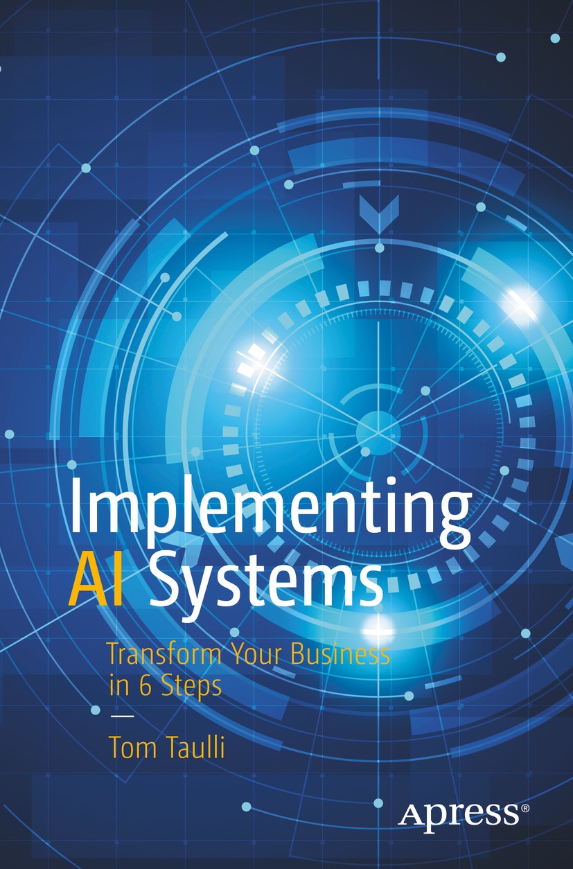 Titlebook: Implementing AI Systems; Transform Your Busin Tom Taulli Book 2021 Tom Taulli 2021 Artificial Intelligence.Digital transformation.Training Titlebook: Implementing AI Systems; Transform Your Busin Tom Taulli Book 2021 Tom Taulli 2021 Artificial Intelligence.Digital transformation.Training