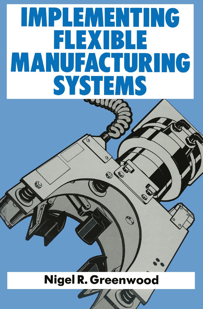 Titlebook: Implementing Flexible Manufacturing Systems; Nigel R. Greenwood Textbook 1988Latest edition Macmillan Publishers Limited 1988 computer.com Titlebook: Implementing Flexible Manufacturing Systems; Nigel R. Greenwood Textbook 1988Latest edition Macmillan Publishers Limited 1988 computer.com