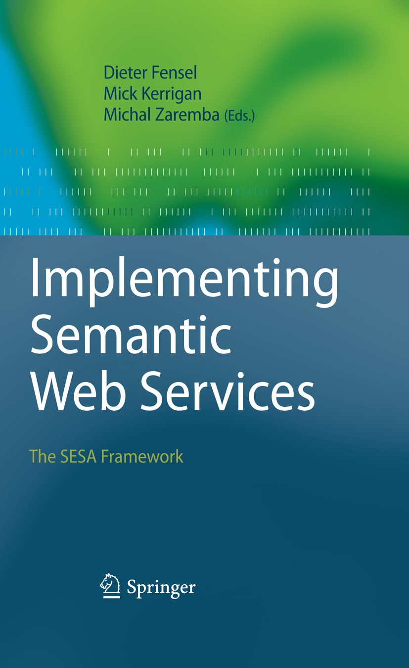 Titlebook: Implementing Semantic Web Services; The SESA Framework Dieter Fensel,Mick Kerrigan,Michal Zaremba Book 2008 Springer-Verlag Berlin Heidelbe Titlebook: Implementing Semantic Web Services; The SESA Framework Dieter Fensel,Mick Kerrigan,Michal Zaremba Book 2008 Springer-Verlag Berlin Heidelbe
