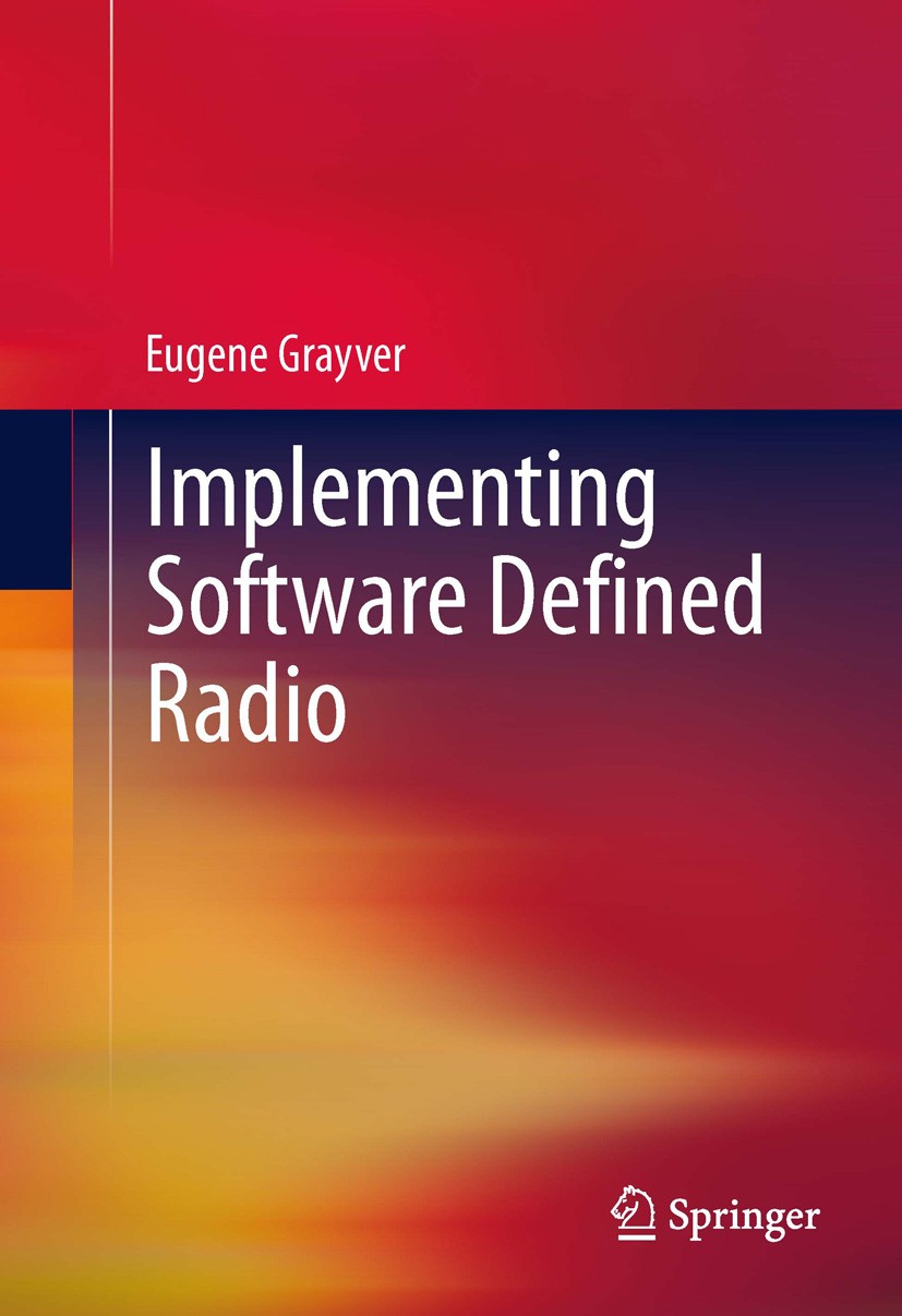 Titlebook: Implementing Software Defined Radio; Eugene Grayver Book 2013 Springer Science+Business Media New York 2013 Cognitive Radio.GNU Radio.Smar Titlebook: Implementing Software Defined Radio; Eugene Grayver Book 2013 Springer Science+Business Media New York 2013 Cognitive Radio.GNU Radio.Smar