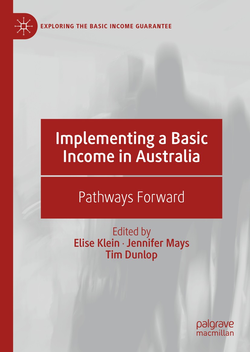 Titlebook: Implementing a Basic Income in Australia; Pathways Forward Elise Klein,Jennifer Mays,Tim Dunlop Book 2019 The Editor(s) (if applicable) and Titlebook: Implementing a Basic Income in Australia; Pathways Forward Elise Klein,Jennifer Mays,Tim Dunlop Book 2019 The Editor(s) (if applicable) and