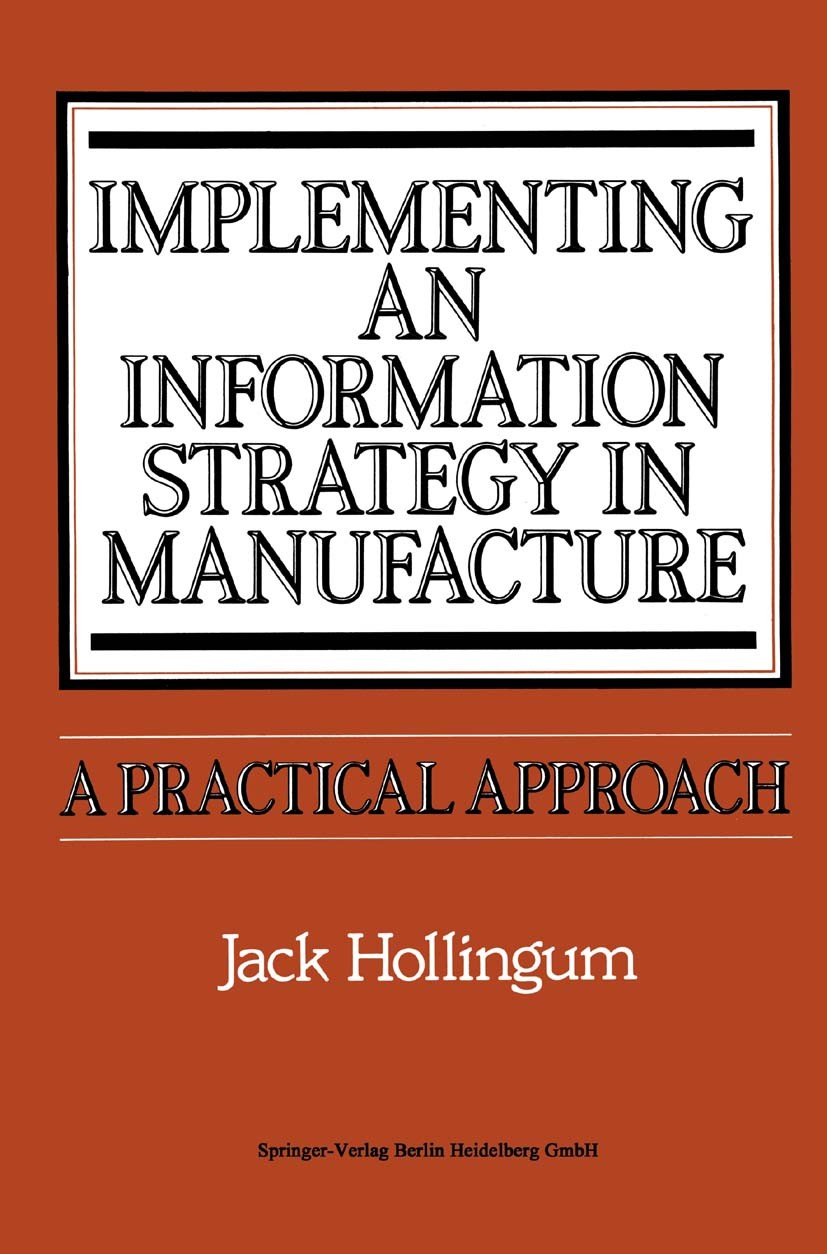 Titlebook: Implementing an Information Strategy in Manufacture; A Practical Approach Jack Hollingum Book 1987 Springer-Verlag Berlin Heidelberg 1987 C Titlebook: Implementing an Information Strategy in Manufacture; A Practical Approach Jack Hollingum Book 1987 Springer-Verlag Berlin Heidelberg 1987 C