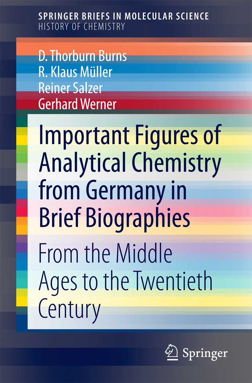 Titlebook: Important Figures of Analytical Chemistry from Germany in Brief Biographies; From the Middle Ages D. Thorburn Burns,R. Klaus Müller,Gerhard Titlebook: Important Figures of Analytical Chemistry from Germany in Brief Biographies; From the Middle Ages D. Thorburn Burns,R. Klaus Müller,Gerhard