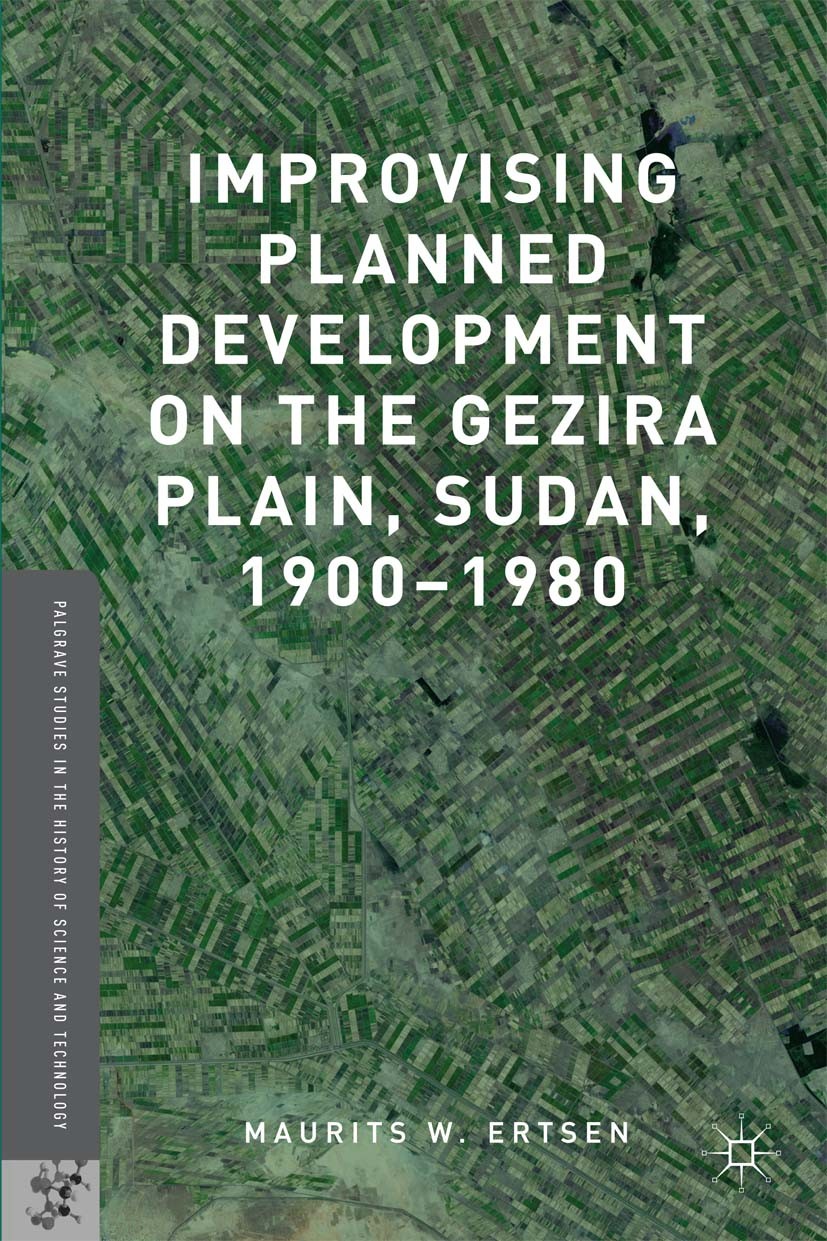 Titlebook: Improvising Planned Development on the Gezira Plain, Sudan, 1900-1980; Maurits W. Ertsen Book 2016 The Editor(s) (if applicable) and The A Titlebook: Improvising Planned Development on the Gezira Plain, Sudan, 1900-1980; Maurits W. Ertsen Book 2016 The Editor(s) (if applicable) and The A