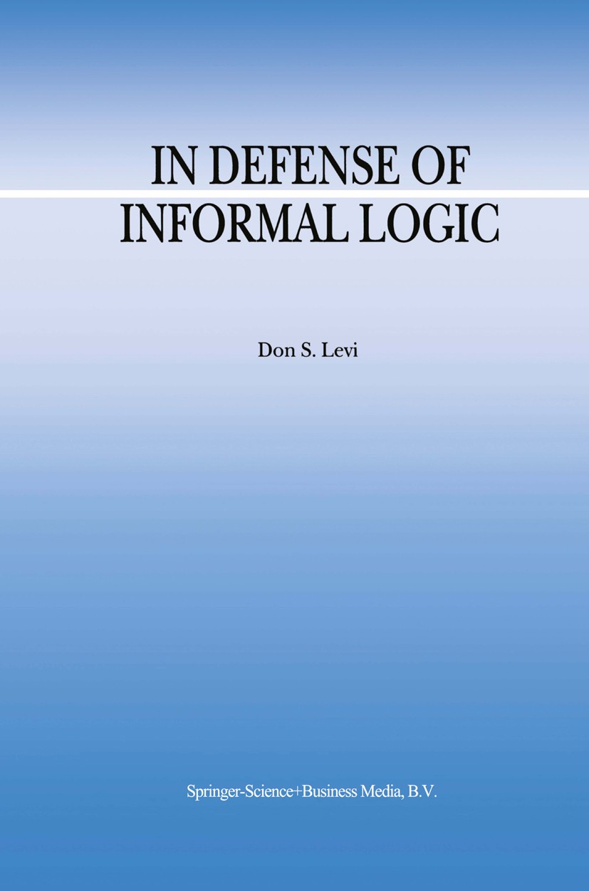 Titlebook: In Defense of Informal Logic; Don S. Levi Book 2000 Springer Science+Business Media Dordrecht 2000 Nation.argue.formal logic.logic Titlebook: In Defense of Informal Logic; Don S. Levi Book 2000 Springer Science+Business Media Dordrecht 2000 Nation.argue.formal logic.logic