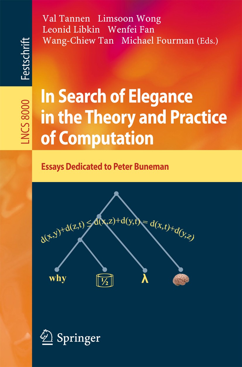 Titlebook: In Search of Elegance in the Theory and Practice of Computation; Essays dedicated to Val Tannen,Limsoon Wong,Michael Fourman Book 2013 Spr Titlebook: In Search of Elegance in the Theory and Practice of Computation; Essays dedicated to Val Tannen,Limsoon Wong,Michael Fourman Book 2013 Spr