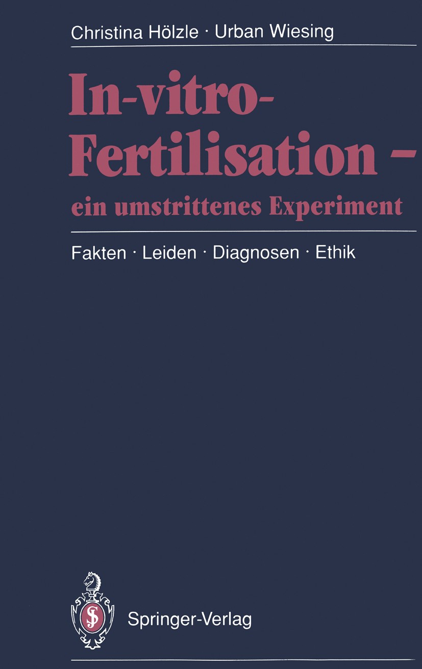Titlebook: In-vitro-Fertilisation — ein umstrittenes Experiment; Fakten · Leiden · Di Christina Hölzle,Urban Wiesing Book 1991 Springer-Verlag Berlin Titlebook: In-vitro-Fertilisation — ein umstrittenes Experiment; Fakten · Leiden · Di Christina Hölzle,Urban Wiesing Book 1991 Springer-Verlag Berlin