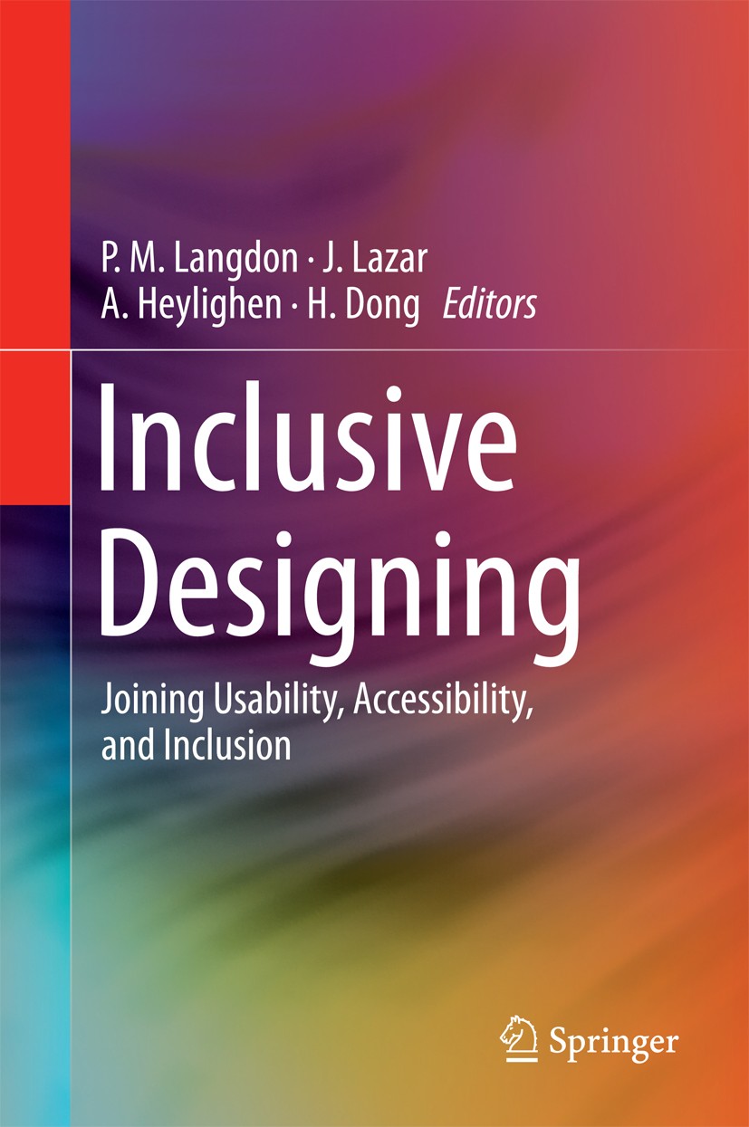 Titlebook: Inclusive Designing; Joining Usability, A P. M. Langdon,J. Lazar,H. Dong Conference proceedings 2014 Springer International Publishing Swit Titlebook: Inclusive Designing; Joining Usability, A P. M. Langdon,J. Lazar,H. Dong Conference proceedings 2014 Springer International Publishing Swit