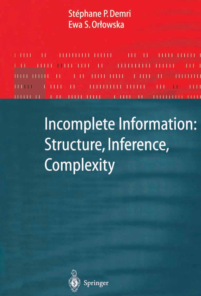 Titlebook: Incomplete Information: Structure, Inference, Complexity; Stéphane P. Demri,Ewa S. Orłowska Book 2002 Springer-Verlag Berlin Heidelberg 20 Titlebook: Incomplete Information: Structure, Inference, Complexity; Stéphane P. Demri,Ewa S. Orłowska Book 2002 Springer-Verlag Berlin Heidelberg 20