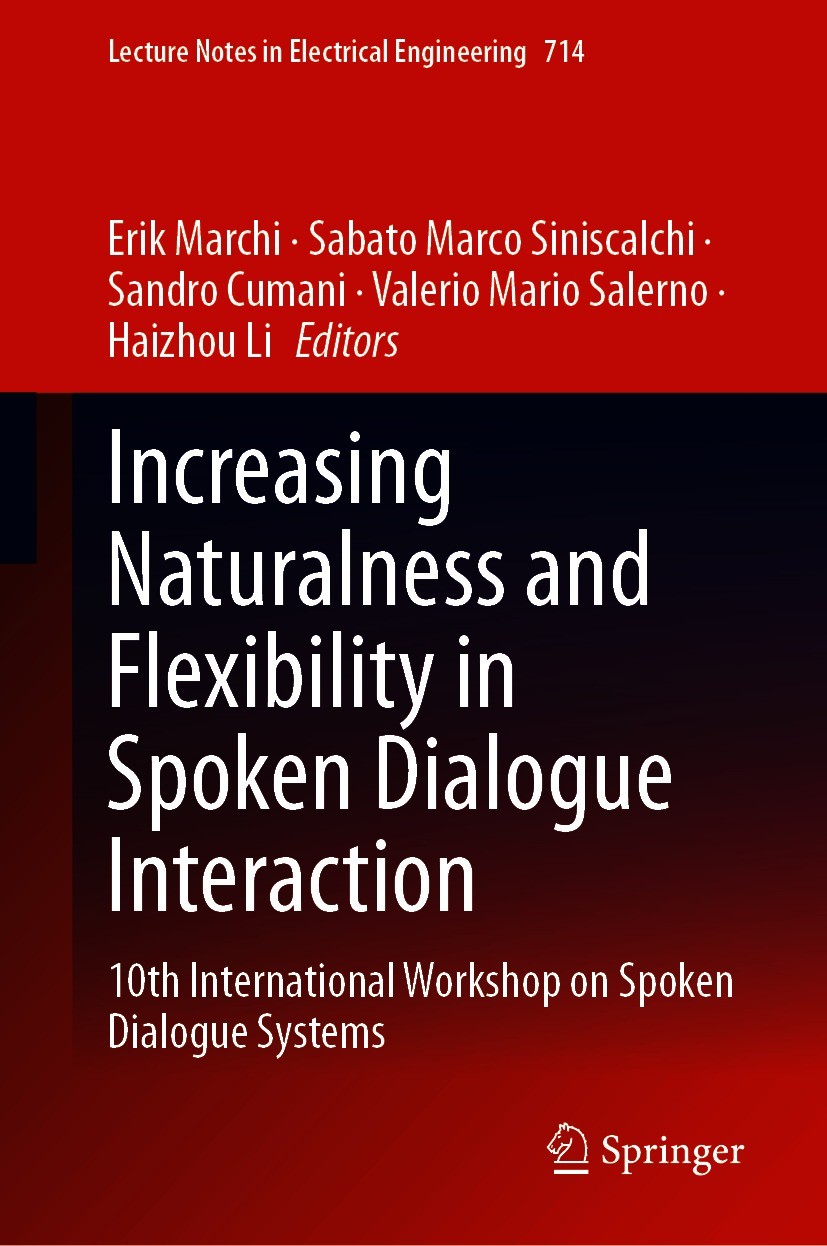 Titlebook: Increasing Naturalness and Flexibility in Spoken Dialogue Interaction; 10th International W Erik Marchi,Sabato Marco Siniscalchi,Haizhou Li Titlebook: Increasing Naturalness and Flexibility in Spoken Dialogue Interaction; 10th International W Erik Marchi,Sabato Marco Siniscalchi,Haizhou Li