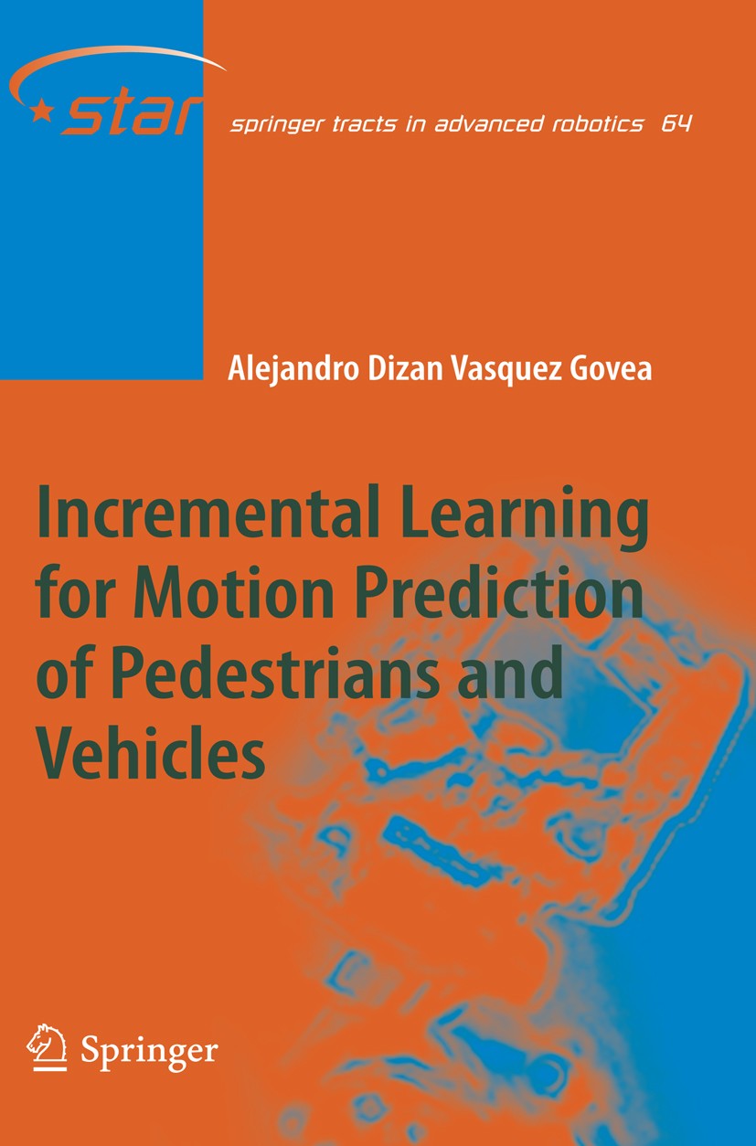 Titlebook: Incremental Learning for Motion Prediction of Pedestrians and Vehicles; Alejandro Dizan Vasquez Govea Book 2010 Springer-Verlag Berlin Hei Titlebook: Incremental Learning for Motion Prediction of Pedestrians and Vehicles; Alejandro Dizan Vasquez Govea Book 2010 Springer-Verlag Berlin Hei