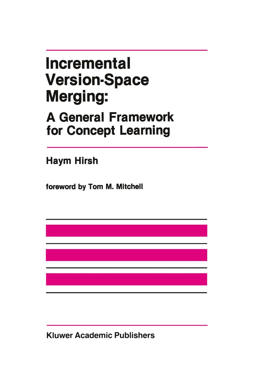 Titlebook: Incremental Version-Space Merging: A General Framework for Concept Learning; Haym Hirsh Book 1990 Kluwer Academic Publishers 1990 Extensio Titlebook: Incremental Version-Space Merging: A General Framework for Concept Learning; Haym Hirsh Book 1990 Kluwer Academic Publishers 1990 Extensio
