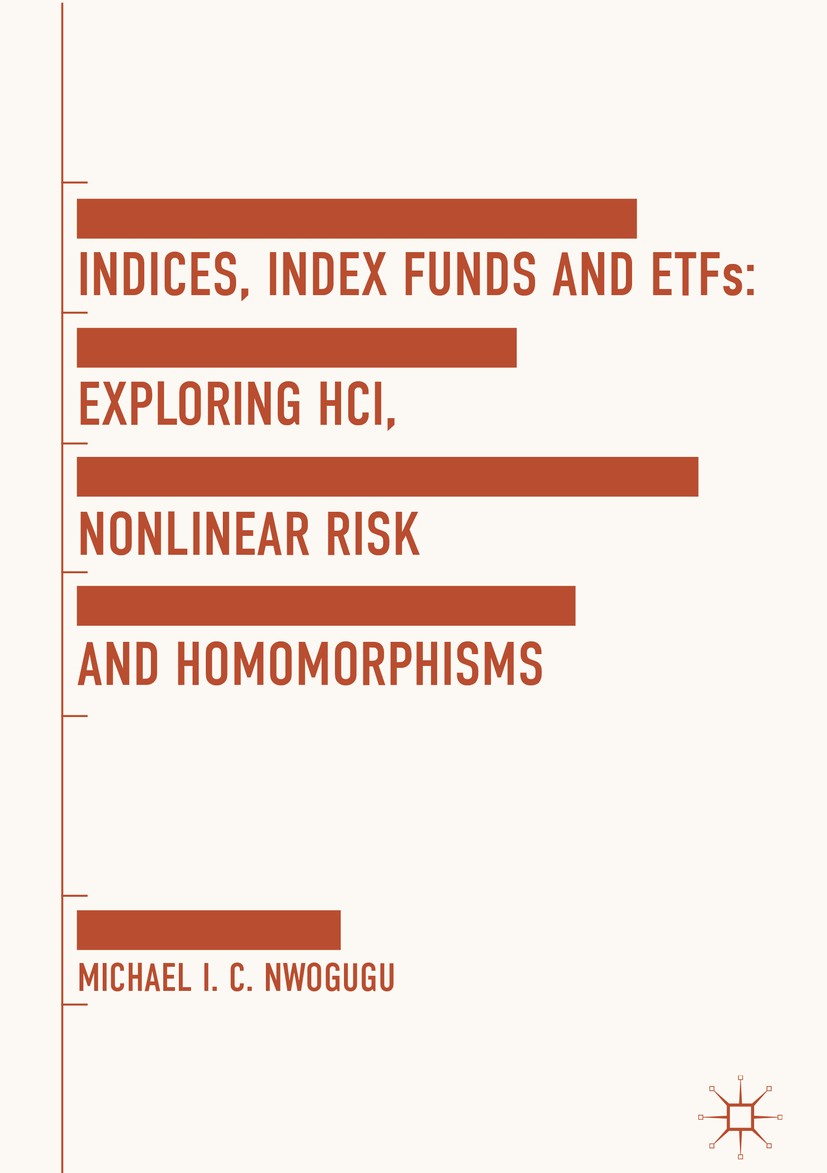 Titlebook: Indices, Index Funds And ETFs; Exploring HCI, Nonli Michael I. C. Nwogugu Book 2018 The Editor(s) (if applicable) and The Author(s) 2018 Ri Titlebook: Indices, Index Funds And ETFs; Exploring HCI, Nonli Michael I. C. Nwogugu Book 2018 The Editor(s) (if applicable) and The Author(s) 2018 Ri