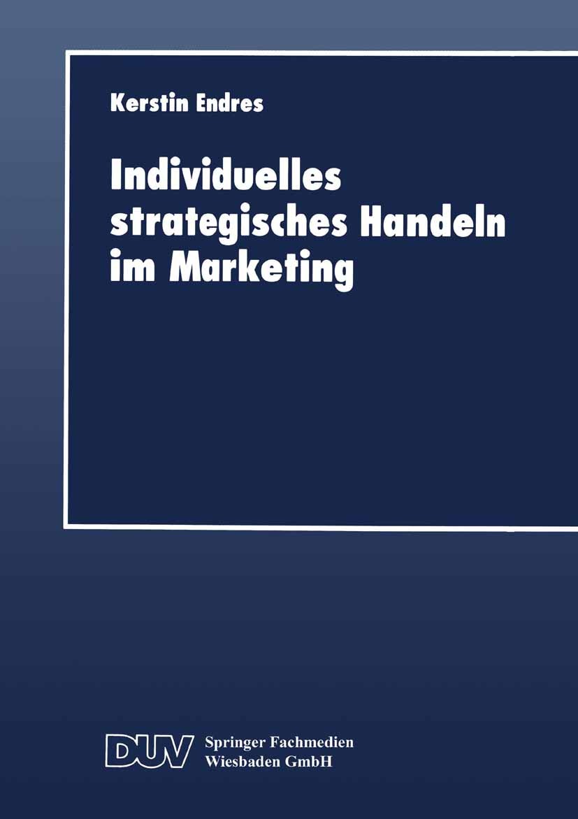 Titlebook: Individuelles strategisches Handeln im Marketing; Kerstin Endres Textbook 1999 Springer Fachmedien Wiesbaden 1999 Absatz.Handlung.Marketin Titlebook: Individuelles strategisches Handeln im Marketing; Kerstin Endres Textbook 1999 Springer Fachmedien Wiesbaden 1999 Absatz.Handlung.Marketin