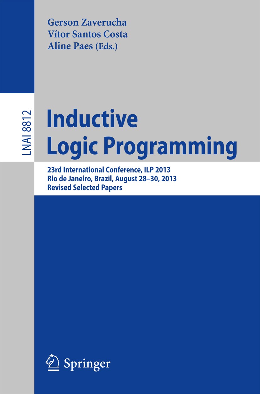 Titlebook: Inductive Logic Programming; 23rd International C Gerson Zaverucha,Vítor Santos Costa,Aline Paes Conference proceedings 2014 Springer-Verla Titlebook: Inductive Logic Programming; 23rd International C Gerson Zaverucha,Vítor Santos Costa,Aline Paes Conference proceedings 2014 Springer-Verla