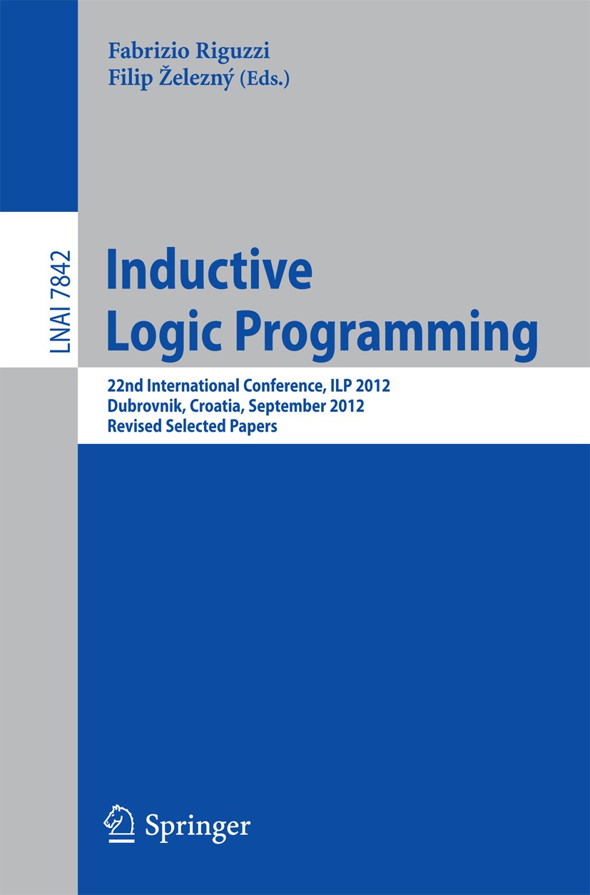 Titlebook: Inductive Logic Programming; 22nd International C Fabrizio Riguzzi,Filip Železný Conference proceedings 2013 Springer-Verlag Berlin Heidelb Titlebook: Inductive Logic Programming; 22nd International C Fabrizio Riguzzi,Filip Železný Conference proceedings 2013 Springer-Verlag Berlin Heidelb
