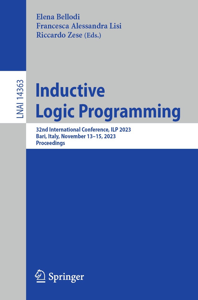 Titlebook: Inductive Logic Programming; 32nd International C Elena Bellodi,Francesca Alessandra Lisi,Riccardo Z Conference proceedings 2023 The Editor Titlebook: Inductive Logic Programming; 32nd International C Elena Bellodi,Francesca Alessandra Lisi,Riccardo Z Conference proceedings 2023 The Editor