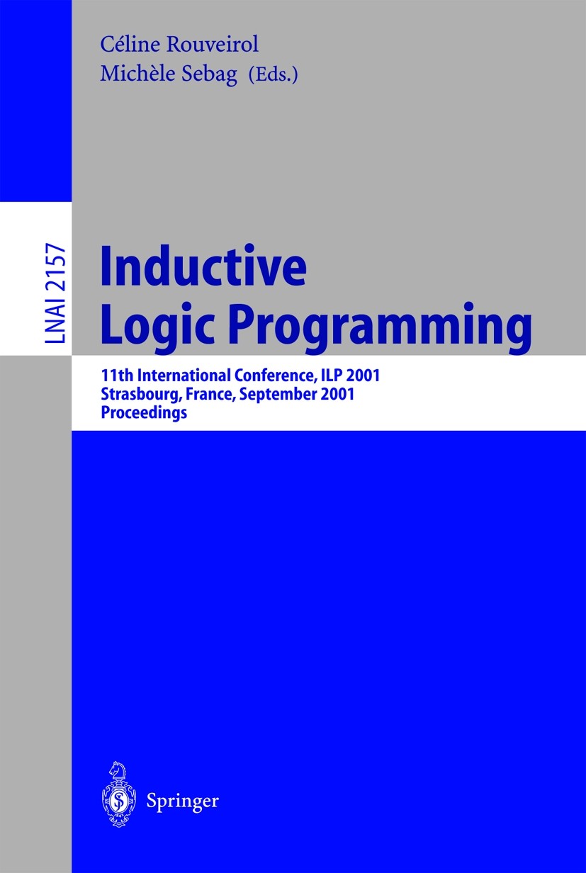 Titlebook: Inductive Logic Programming; 11th International C Céline Rouveirol,Michéle Sebag Conference proceedings 2001 Springer-Verlag Berlin Heidelb Titlebook: Inductive Logic Programming; 11th International C Céline Rouveirol,Michéle Sebag Conference proceedings 2001 Springer-Verlag Berlin Heidelb