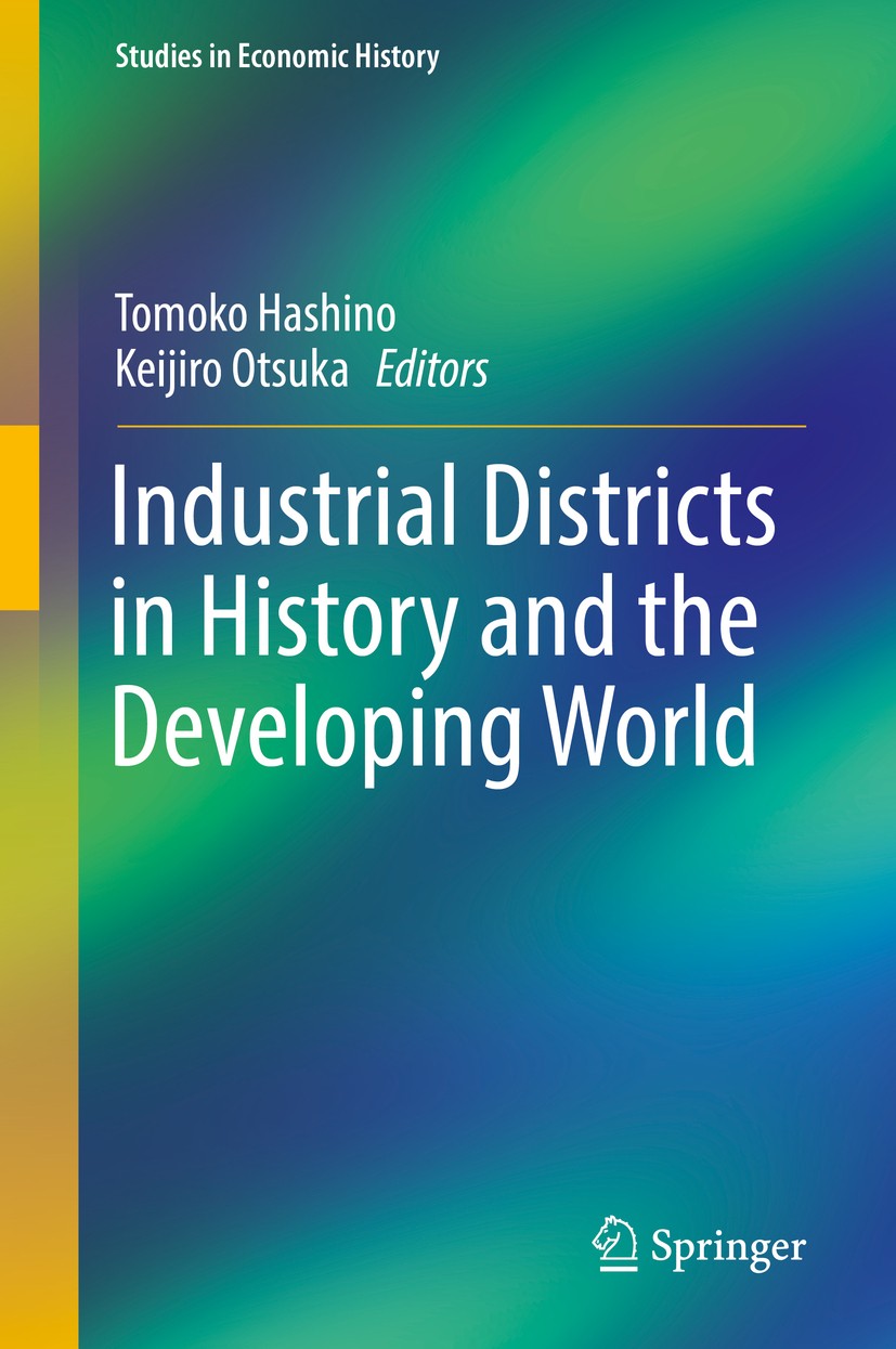 Titlebook: Industrial Districts in History and the Developing World; Tomoko Hashino,Keijiro Otsuka Book 2016 Springer Science+Business Media Singapor Titlebook: Industrial Districts in History and the Developing World; Tomoko Hashino,Keijiro Otsuka Book 2016 Springer Science+Business Media Singapor