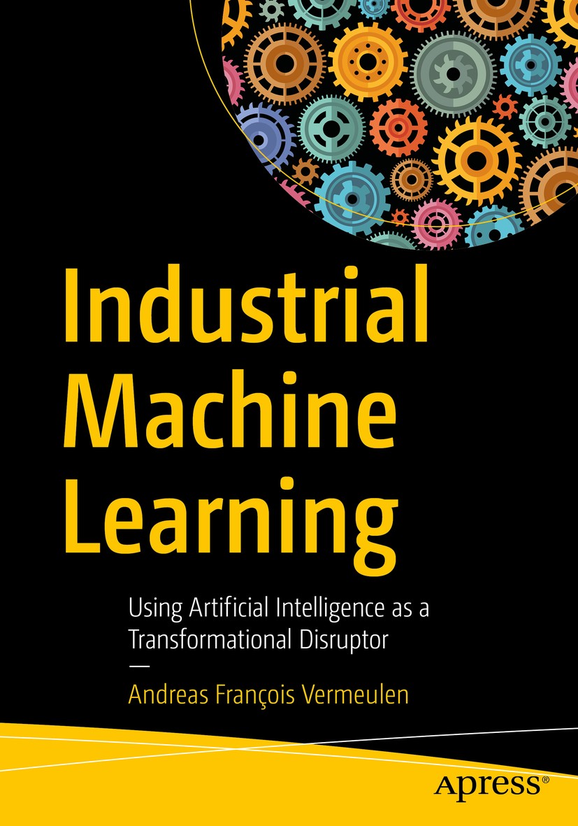 Titlebook: Industrial Machine Learning; Using Artificial Int Andreas François Vermeulen Book 2020 Andreas Fran�ois Vermeulen 2020 Machine learning.Big Titlebook: Industrial Machine Learning; Using Artificial Int Andreas François Vermeulen Book 2020 Andreas Fran�ois Vermeulen 2020 Machine learning.Big