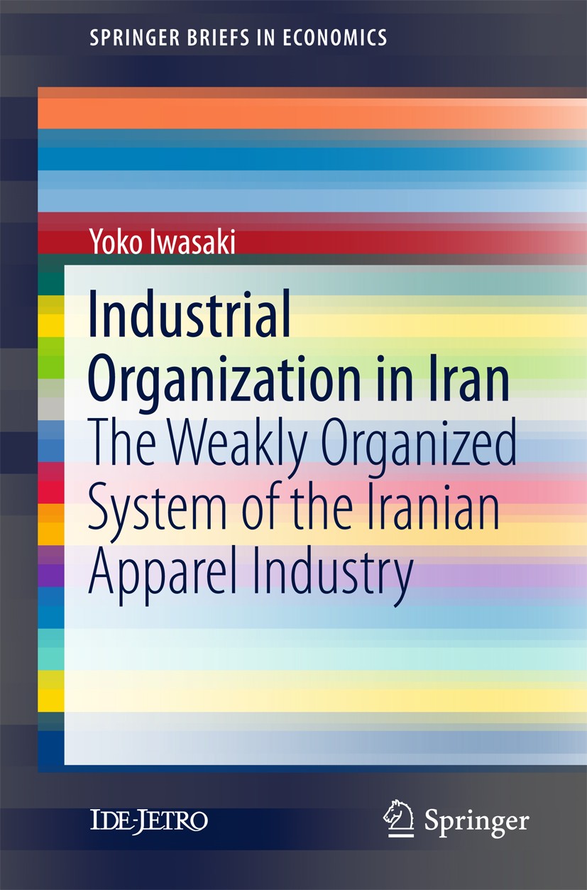 Titlebook: Industrial Organization in Iran; The Weakly Organized Yoko Iwasaki Book 2017 IDE-JETRO 2017 Iran.Apparel.Small-scale firm.Industrial organi Titlebook: Industrial Organization in Iran; The Weakly Organized Yoko Iwasaki Book 2017 IDE-JETRO 2017 Iran.Apparel.Small-scale firm.Industrial organi
