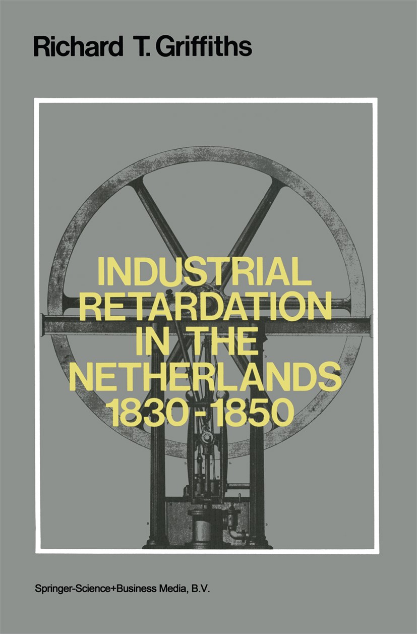 Titlebook: Industrial Retardation in the Netherlands 1830–1850; Richard T. Griffiths Book 1979 Springer Science+Business Media Dordrecht 1979 develop Titlebook: Industrial Retardation in the Netherlands 1830–1850; Richard T. Griffiths Book 1979 Springer Science+Business Media Dordrecht 1979 develop
