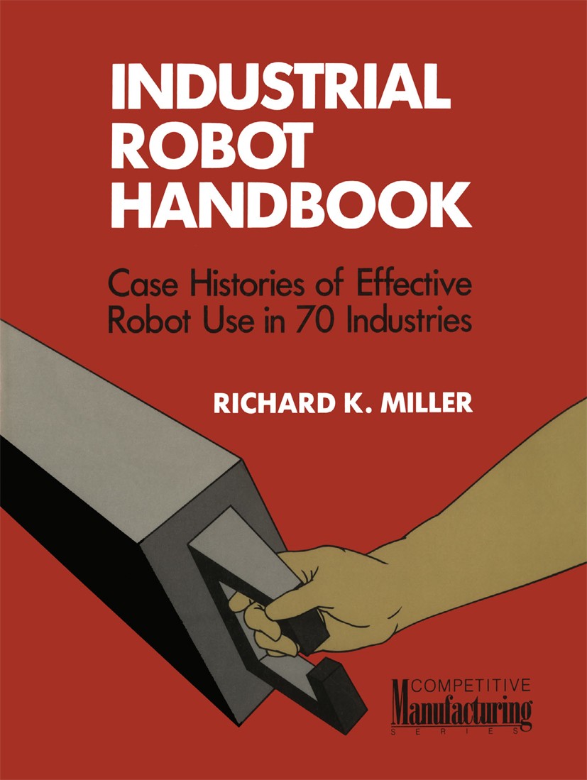 Titlebook: Industrial Robot Handbook; Richard K. Miller Book 1989 Springer Science+Business Media New York 1989 computer.computer-integrated manufact Titlebook: Industrial Robot Handbook; Richard K. Miller Book 1989 Springer Science+Business Media New York 1989 computer.computer-integrated manufact