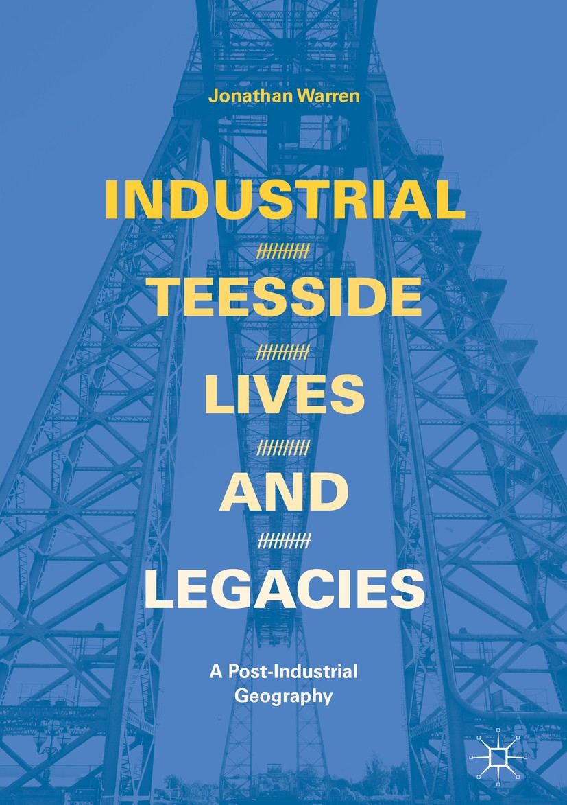 Titlebook: Industrial Teesside, Lives and Legacies; A post-industrial ge Jonathan Warren Book 2018 The Editor(s) (if applicable) and The Author(s) 201 Titlebook: Industrial Teesside, Lives and Legacies; A post-industrial ge Jonathan Warren Book 2018 The Editor(s) (if applicable) and The Author(s) 201