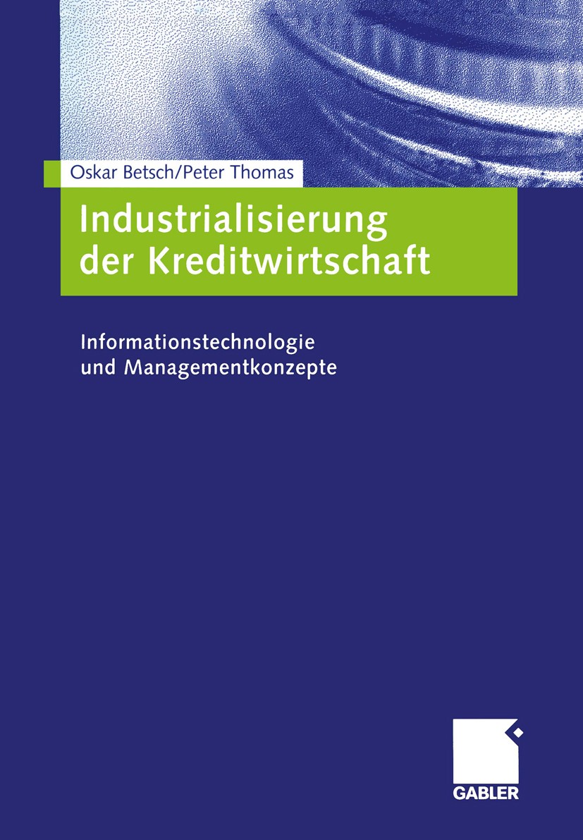 Titlebook: Industrialisierung der Kreditwirtschaft; Informationstechnolo Oskar Betsch,Peter Thomas Book 2005 Springer Fachmedien Wiesbaden 2005 Bank.I Titlebook: Industrialisierung der Kreditwirtschaft; Informationstechnolo Oskar Betsch,Peter Thomas Book 2005 Springer Fachmedien Wiesbaden 2005 Bank.I