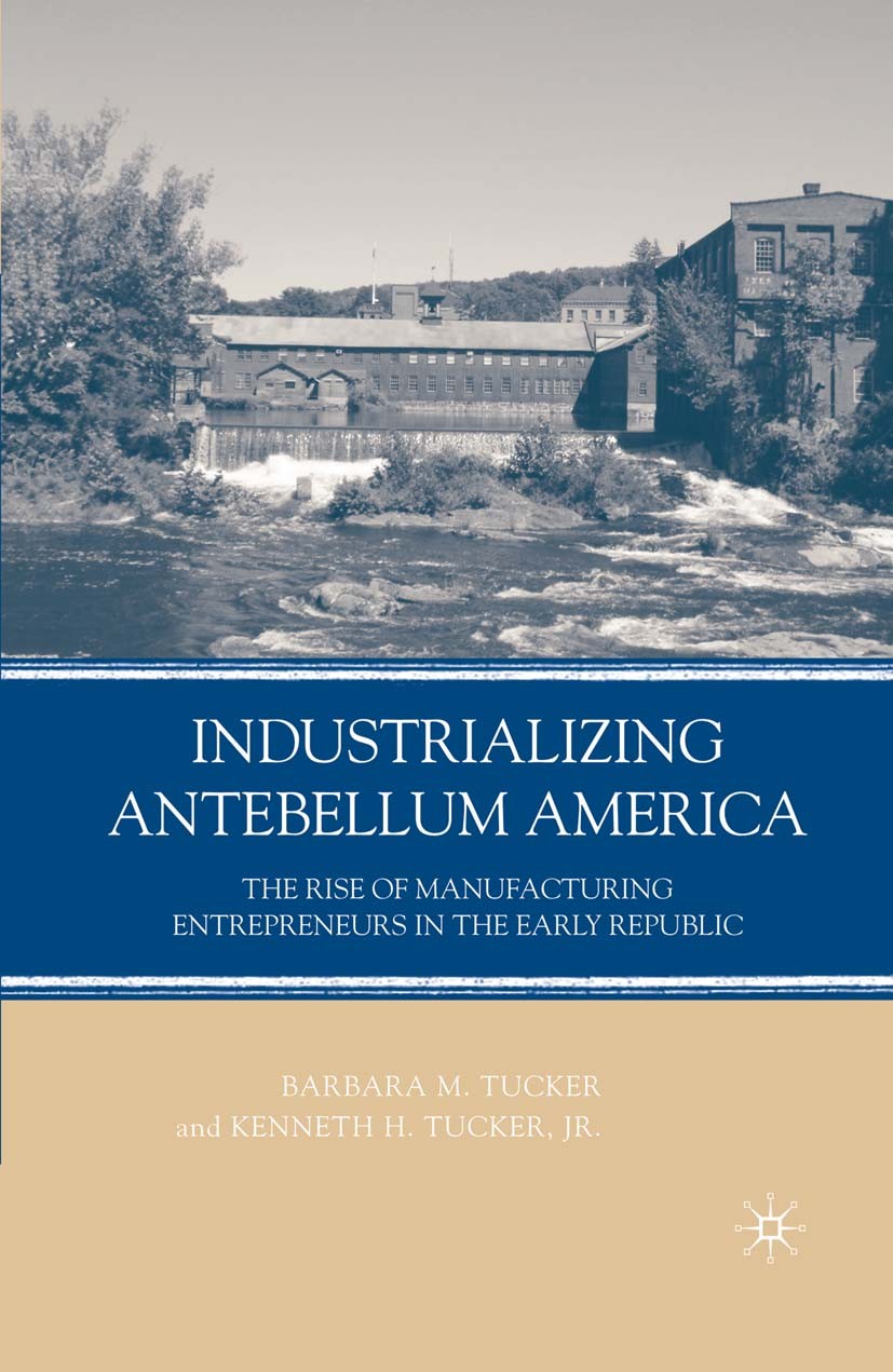 Titlebook: Industrializing Antebellum America; The Rise of Manufact Barbara M. Tucker,Kenneth H. Tucker Book 2008 Palgrave Macmillan, a division of Na Titlebook: Industrializing Antebellum America; The Rise of Manufact Barbara M. Tucker,Kenneth H. Tucker Book 2008 Palgrave Macmillan, a division of Na