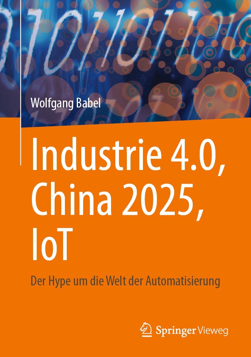 Titlebook: Industrie 4.0, China 2025, IoT; Der Hype um die Welt Wolfgang Babel Book 2021 Der/die Herausgeber bzw. der/die Autor(en), exklusiv lizenzie Titlebook: Industrie 4.0, China 2025, IoT; Der Hype um die Welt Wolfgang Babel Book 2021 Der/die Herausgeber bzw. der/die Autor(en), exklusiv lizenzie