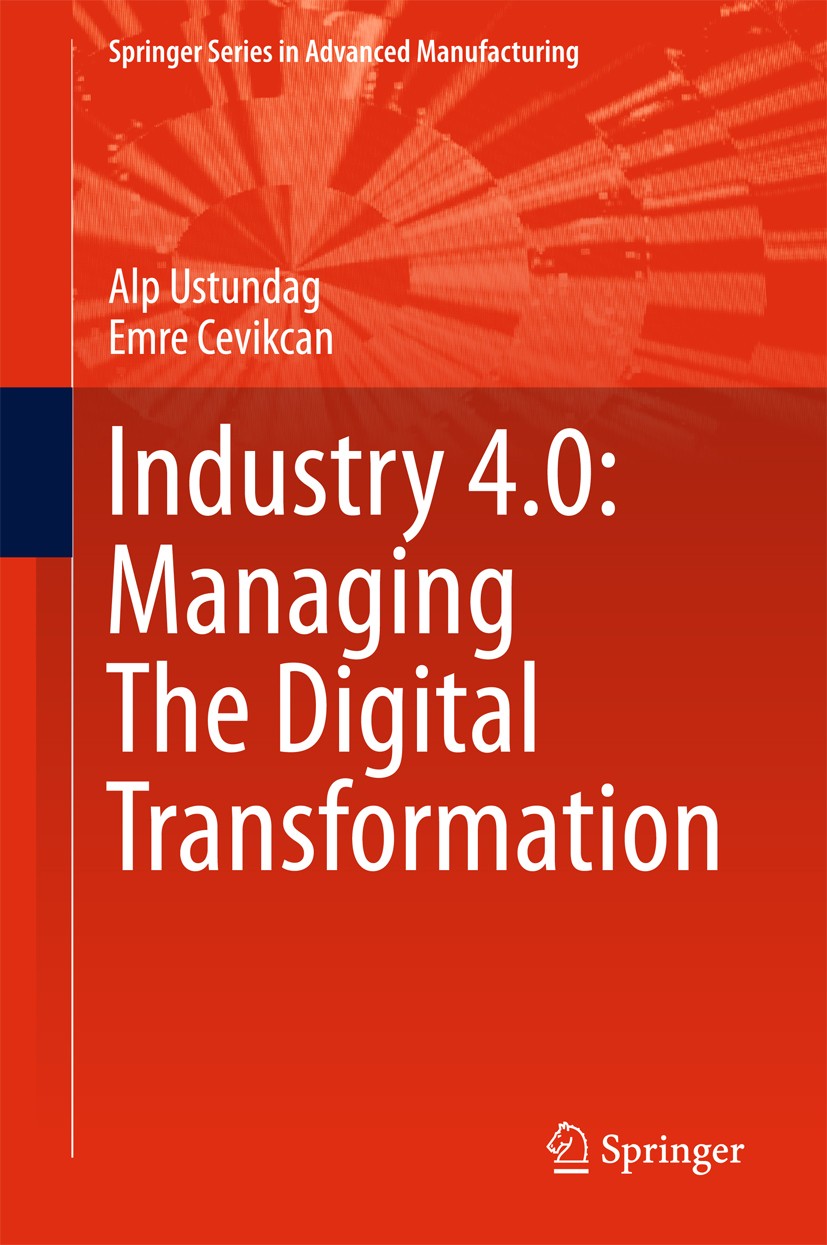 Titlebook: Industry 4.0: Managing The Digital Transformation; Alp Ustundag,Emre Cevikcan Book 2018 Springer International Publishing Switzerland 2018 Titlebook: Industry 4.0: Managing The Digital Transformation; Alp Ustundag,Emre Cevikcan Book 2018 Springer International Publishing Switzerland 2018