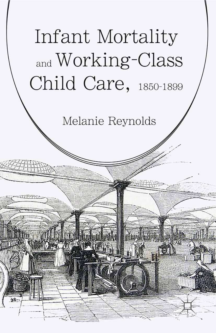 Titlebook: Infant Mortality and Working-Class Child Care, 1850-1899; Melanie Reynolds Book 2016 The Editor(s) (if applicable) and The Author(s) 2016 Titlebook: Infant Mortality and Working-Class Child Care, 1850-1899; Melanie Reynolds Book 2016 The Editor(s) (if applicable) and The Author(s) 2016