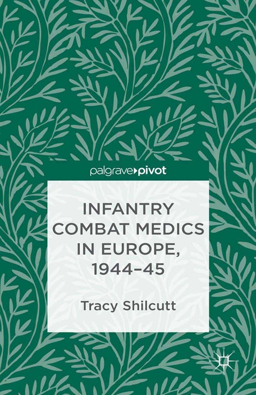 Titlebook: Infantry Combat Medics in Europe, 1944-45; Tracy Shilcutt Book 2013 Palgrave Macmillan, a division of Macmillan Publishers Limited 2013 Eu Titlebook: Infantry Combat Medics in Europe, 1944-45; Tracy Shilcutt Book 2013 Palgrave Macmillan, a division of Macmillan Publishers Limited 2013 Eu