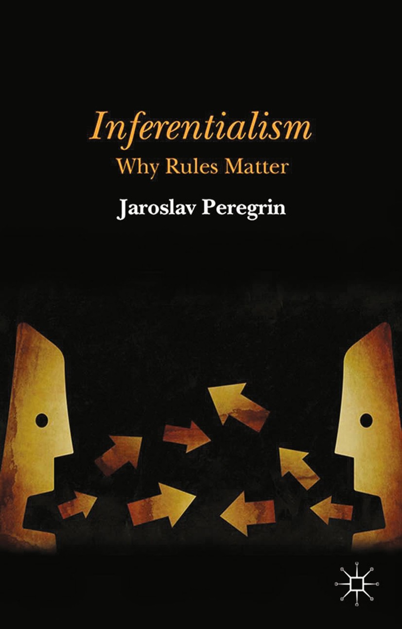 Titlebook: Inferentialism; Why Rules Matter Jaroslav Peregrin Book 2014 Palgrave Macmillan, a division of Macmillan Publishers Limited 2014 Inferentia Titlebook: Inferentialism; Why Rules Matter Jaroslav Peregrin Book 2014 Palgrave Macmillan, a division of Macmillan Publishers Limited 2014 Inferentia