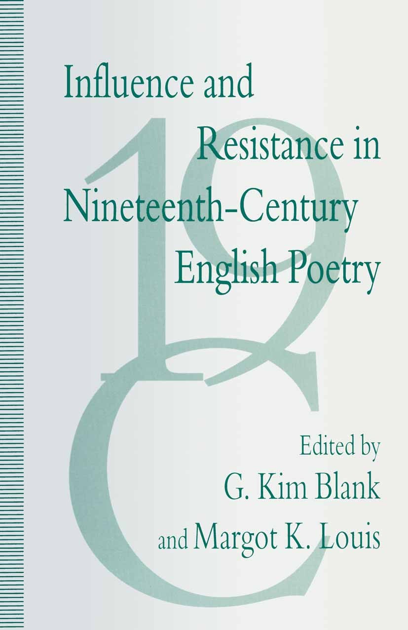 Titlebook: Influence and Resistance in Nineteenth-Century English Poetry; G. Kim Blank,Margot K. Louis Book 1993 Palgrave Macmillan, a division of Ma Titlebook: Influence and Resistance in Nineteenth-Century English Poetry; G. Kim Blank,Margot K. Louis Book 1993 Palgrave Macmillan, a division of Ma