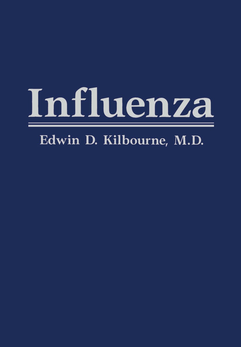 Titlebook: Influenza; Edwin D. Kilbourne Book 1987 Edwin D. Kilbourne, M.D. 1987 biology.epidemics.molecular biology.pandemics.virus.infectious disea Titlebook: Influenza; Edwin D. Kilbourne Book 1987 Edwin D. Kilbourne, M.D. 1987 biology.epidemics.molecular biology.pandemics.virus.infectious disea