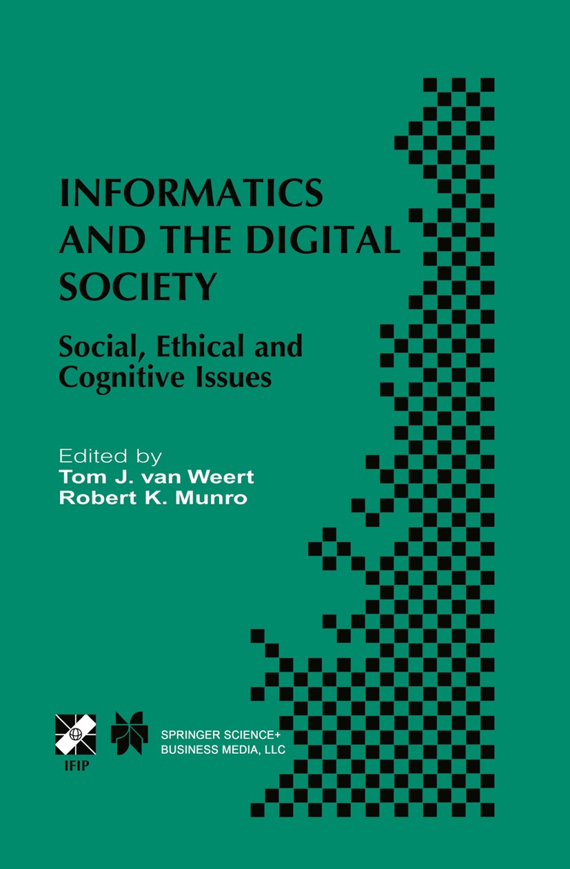 Titlebook: Informatics and the Digital Society; Social, Ethical and Tom J. Weert,Robert K. Munro Book 2003 IFIP International Federation for Informat Titlebook: Informatics and the Digital Society; Social, Ethical and Tom J. Weert,Robert K. Munro Book 2003 IFIP International Federation for Informat