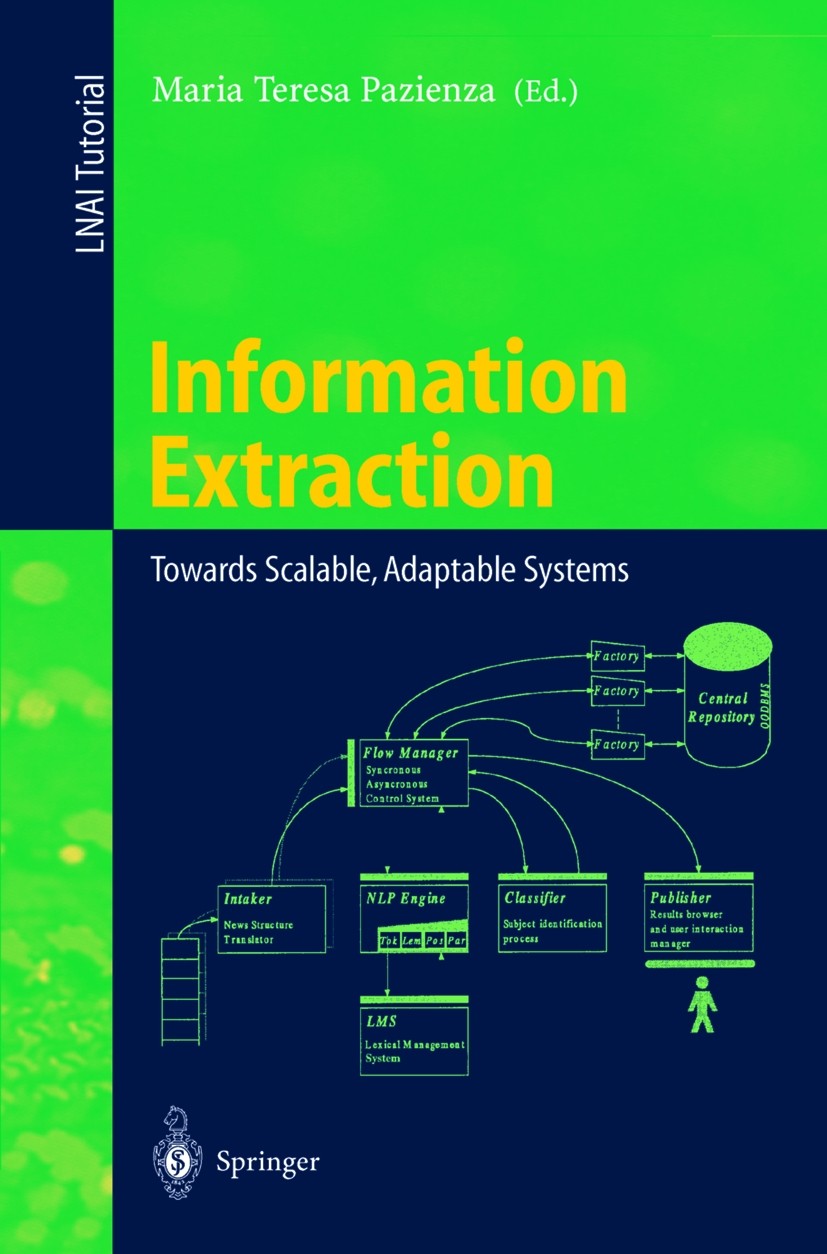 Titlebook: Information Extraction; Towards Scalable, Ad Maria Teresa Pazienza Conference proceedings 1999 Springer-Verlag Berlin Heidelberg 1999 compu Titlebook: Information Extraction; Towards Scalable, Ad Maria Teresa Pazienza Conference proceedings 1999 Springer-Verlag Berlin Heidelberg 1999 compu