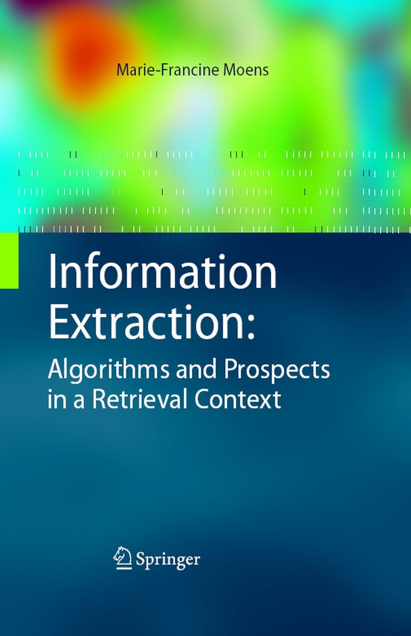 Titlebook: Information Extraction: Algorithms and Prospects in a Retrieval Context; Marie-Francine Moens Book 2006 Springer Science+Business Media B. Titlebook: Information Extraction: Algorithms and Prospects in a Retrieval Context; Marie-Francine Moens Book 2006 Springer Science+Business Media B.
