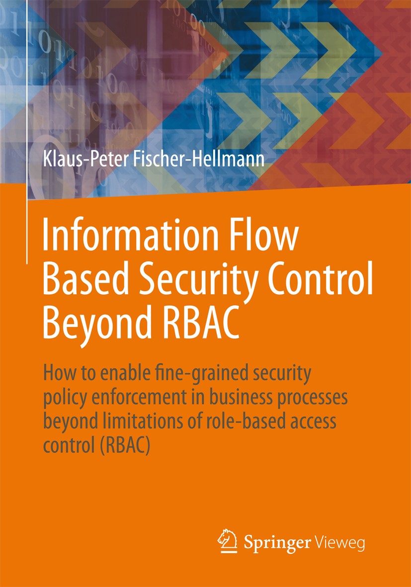 Titlebook: Information Flow Based Security Control Beyond RBAC; How to enable fine-g Klaus-Peter Fischer-Hellmann,Rainer Bischoff Book 2012 Vieweg+Teu Titlebook: Information Flow Based Security Control Beyond RBAC; How to enable fine-g Klaus-Peter Fischer-Hellmann,Rainer Bischoff Book 2012 Vieweg+Teu