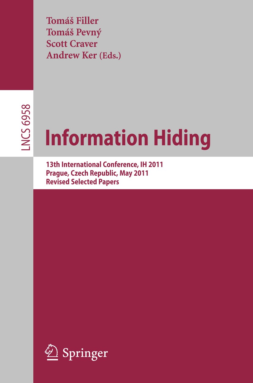 Titlebook: Information Hiding; 13th International C Tomáš Filler,Tomáš Pevný,Andrew Ker Conference proceedings 2011 Springer-Verlag GmbH Berlin Heidel Titlebook: Information Hiding; 13th International C Tomáš Filler,Tomáš Pevný,Andrew Ker Conference proceedings 2011 Springer-Verlag GmbH Berlin Heidel