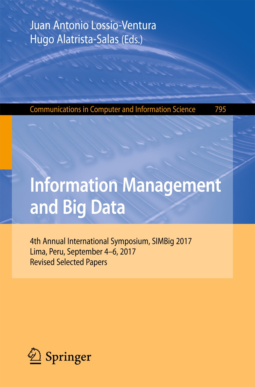 Titlebook: Information Management and Big Data; 4th Annual Internati Juan Antonio Lossio-Ventura,Hugo Alatrista-Salas Conference proceedings 2018 Spri Titlebook: Information Management and Big Data; 4th Annual Internati Juan Antonio Lossio-Ventura,Hugo Alatrista-Salas Conference proceedings 2018 Spri