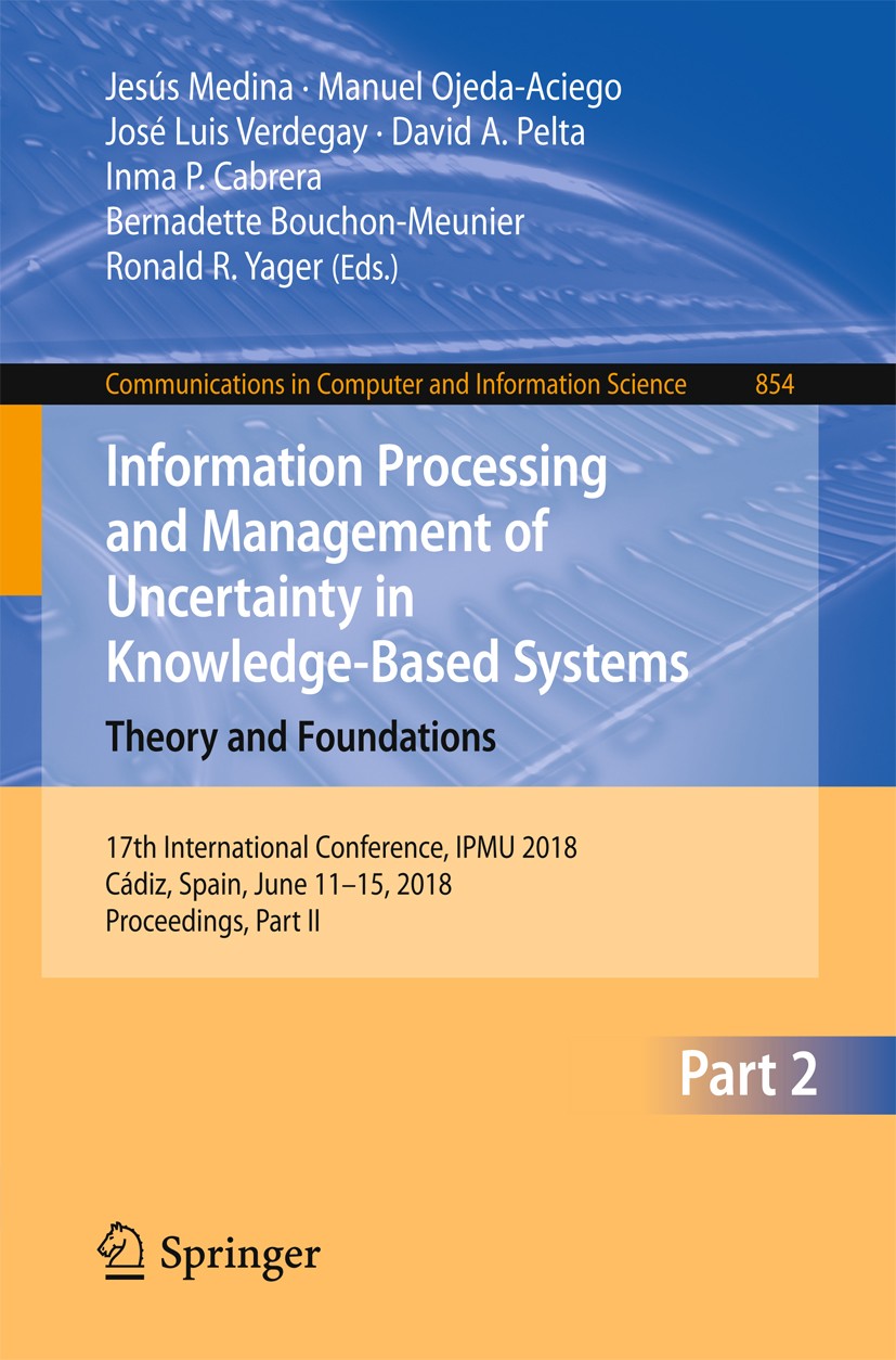 Titlebook: Information Processing and Management of Uncertainty in Knowledge-Based Systems. Theory and Foundati; 17th International C Jesús Medina,Man Titlebook: Information Processing and Management of Uncertainty in Knowledge-Based Systems. Theory and Foundati; 17th International C Jesús Medina,Man